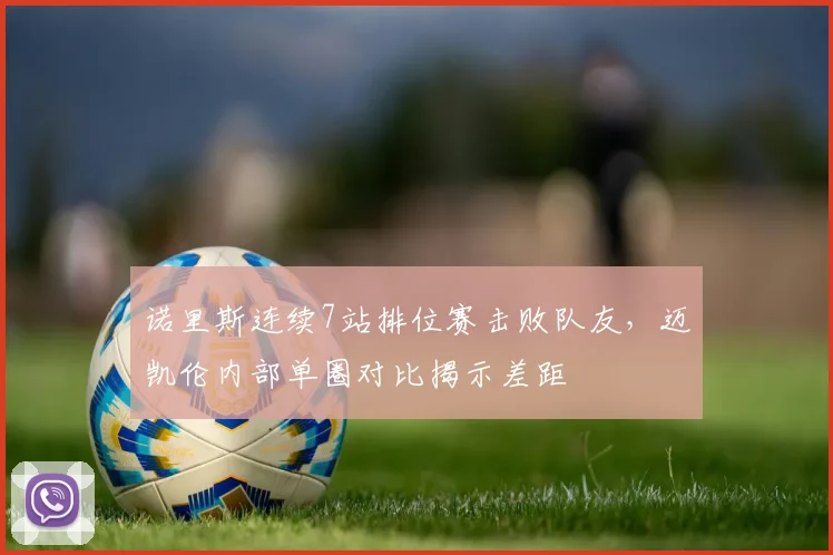 诺里斯连续7站排位赛击败队友，迈凯伦内部单圈对比揭示差距