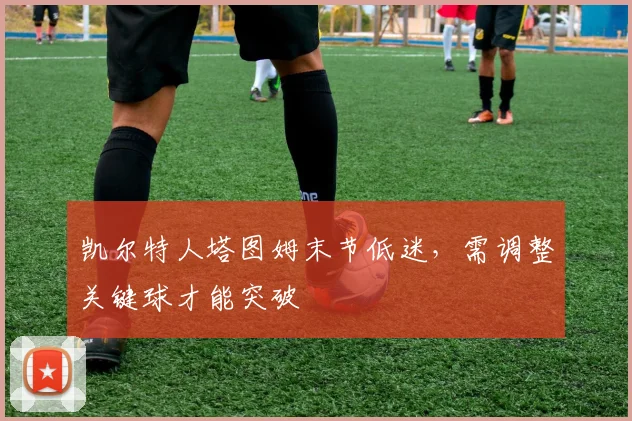 凯尔特人塔图姆末节低迷,需调整关键球才能突破